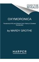 Oxymoronica: Paradoxical Wit and Wisdom from History's Greatest Wordsmiths