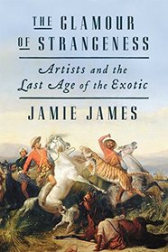 The Glamour of Strangeness: Artists and the Last Age of the Exotic