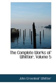 The Complete Works of Whittier, Volume 5