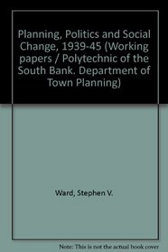 Planning, politics and social change, 1939-1945 (Working paper - Polytechnic of the South Bank, Department of Town Planning)