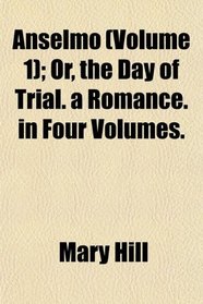 Anselmo (Volume 1); Or, the Day of Trial. a Romance. in Four Volumes.