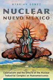 Nuclear Nuevo Mxico: Colonialism and the Effects of the Nuclear Industrial Complex on Nuevomexicanos