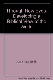 Through New Eyes: Developing a Biblical View of the World