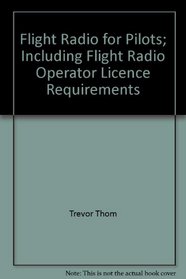Flight Radio for Pilots; Including Flight Radio Operator Licence Requirements