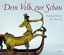 Dem Volk Zur Schau: Prunkschlitten Des Barock: Die Schlittensammlung Des Wrttembergischen Landesmuseums Stuttgart