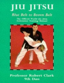 Jiu Jitsu: The Official World Jiu Jitsu Federation Training Manual: Blue Belt to Brown Belt