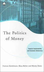 The Politics Of Money: Towards Sustainability and Economic Democracy