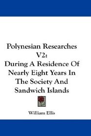 Polynesian Researches V2: During A Residence Of Nearly Eight Years In The Society And Sandwich Islands