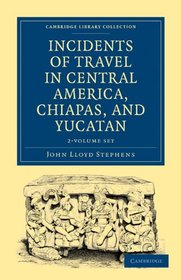 Incidents of Travel in Central America, Chiapas, and Yucatan 2 Volume Set (Cambridge Library Collection - Archaeology)