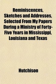 Reminiscences, Sketches and Addresses, Selected From My Papers During a Ministry of Forty-Five Years in Mississippi, Louisiana and Texas