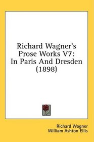 Richard Wagner's Prose Works V7: In Paris And Dresden (1898)