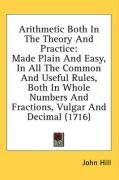 Arithmetic Both In The Theory And Practice: Made Plain And Easy, In All The Common And Useful Rules, Both In Whole Numbers And Fractions, Vulgar And Decimal (1716)