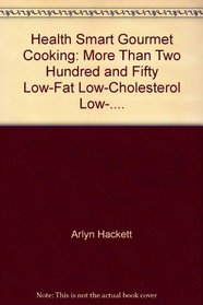 Health Smart Gourmet Cooking: More Than Two Hundred and Fifty Low-Fat, Low-Cholesterol, Low-....