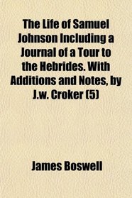 The Life of Samuel Johnson Including a Journal of a Tour to the Hebrides. With Additions and Notes, by J.w. Croker (5)