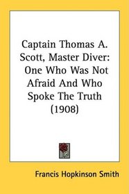 Captain Thomas A. Scott, Master Diver: One Who Was Not Afraid And Who Spoke The Truth (1908)