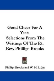 Good Cheer For A Year: Selections From The Writings Of The Rt. Rev. Phillips Brooks