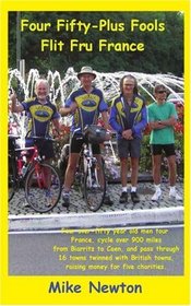 Four Fifty-Plus Fools Flit Fru France: Four over-fifty year old men tour France, cycle over 900 miles from Biarritz to Caen, and pass through 16 towns ... towns raising money for five charities