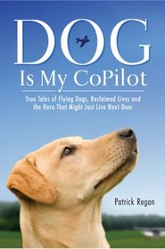 Dog is My Copilot: True Tales of Flying Dogs, Reclaimed Lives, and the Hero that Might Just Live Next Door