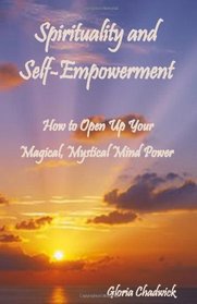 Spirituality and Self-Empowerment: How to Open Up Your Magical, Mystical Mind Power
