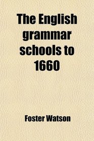 The English grammar schools to 1660