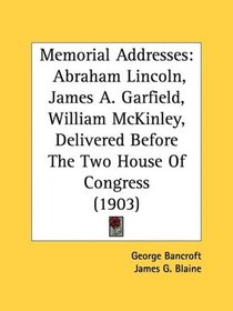 Memorial Addresses: Abraham Lincoln, James A. Garfield, William McKinley, Delivered Before The Two House Of Congress (1903)