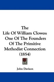 The Life Of William Clowes: One Of The Founders Of The Primitive Methodist Connection (1854)