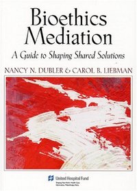 Bioethics Mediation: A Guide to Shaping Shared Solutions