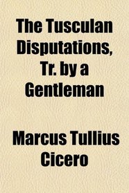 The Tusculan Disputations, Tr. by a Gentleman