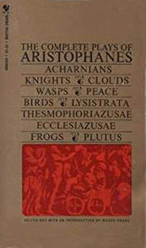 The Complete Plays of Aristophanes: Acharnians; Knights; Clouds; Wasps; Peace; Birds; Lysistrata; Thesmophoriazusae; Ecclesiazusae; Frogs; Plutus