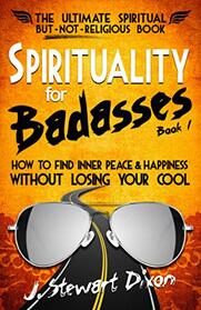 Spirituality for Badasses: How to find inner peace and happiness without losing your cool (The Spirituality for Badasses Book Series)