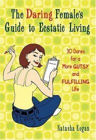 The Daring Female's Guide to Ecstatic Living : 30 Dares for a More Gutsy and Fulfilling Life