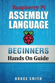 Raspberry Pi Assembly Language Beginners: Hands On Guide (Volume 1)