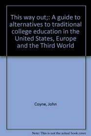This way out;: A guide to alternatives to traditional college education in the United States, Europe and the Third World