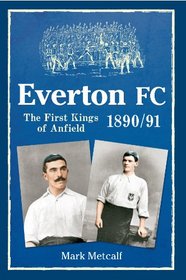 Everton FC 1890-91: The First Kings of Anfield