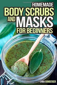 Homemade Body Scrubs and Masks for Beginners: Ultimate Guide to Making Your Own Homemade Scrubs (Scrub and Masks Recipes)