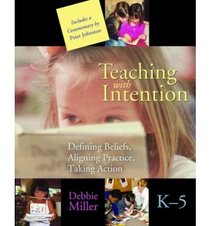Teaching With Intention: Defining Beliefs, Aligning Practice, Taking Action, K-5