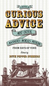 A Book of Curious Advice: Most Unusual Manners, Morals, and Medicine from Days of Yore