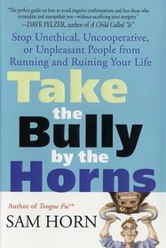 Take the Bully by the Horns: Stop Unethical, Uncooperative, or Unpleasant People from Running and Ruining Your Life