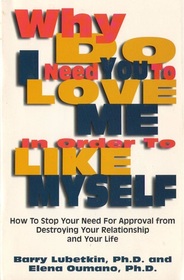 Why Do I Need You to Love Me in Order to Like Myself: How to Stop Your Need for Approval from Destroying Your Relationship With Your Life