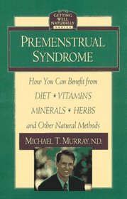 Premenstrual Syndrome : How You Can Benefit from Diet, Vitamins, Minerals, Herbs, Exercise, and Other Natural Methods (Getting Well Naturally)