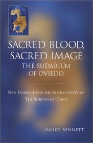 Sacred Blood, Sacred Image : The Sudarium of Oviedo, New Evidence for the Authenticity of the Shroud of Turin