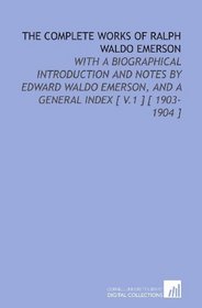 The Complete Works of Ralph Waldo Emerson: With a Biographical Introduction and Notes by Edward Waldo Emerson, and a General Index [ V.1 ] [ 1903-1904 ]
