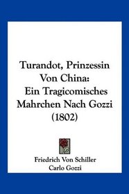 Turandot, Prinzessin Von China: Ein Tragicomisches Mahrchen Nach Gozzi (1802) (German Edition)