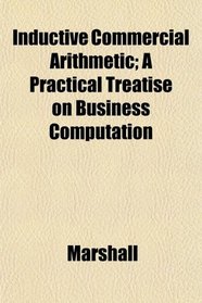 Inductive Commercial Arithmetic; A Practical Treatise on Business Computation