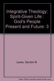 Integrative Theology: Spirit-Given Life : God's People Present and Future (Integrative Theology)