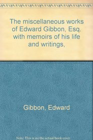 The miscellaneous works of Edward Gibbon, Esq. with memoirs of his life and writings,