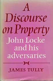 A Discourse on Property: John Locke and his Adversaries