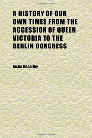 A History of Our Own Times From the Accession of Queen Victoria to the Berlin Congress (Volume 1)