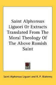 Saint Alphonsus Liguori Or Extracts Translated From The Moral Theology Of The Above Romish Saint