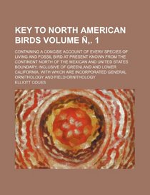 Key to North American birds Volume . 1; Containing a concise account of every species of living and fossil bird at present known from the continent ... of Greenland and Lower California, with which